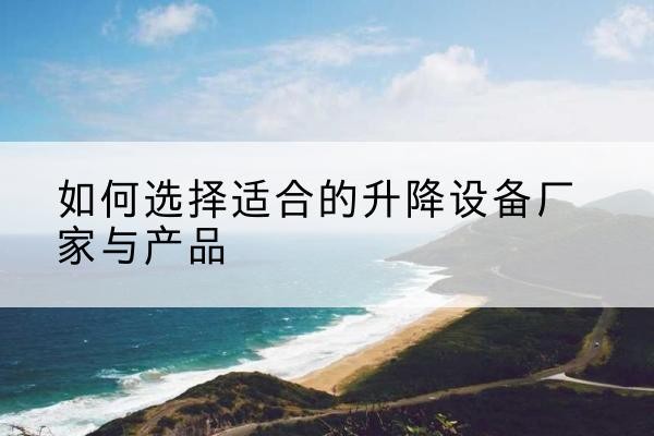 洋县电动升降平台厂家-如何选择适合的升降设备厂家与产品