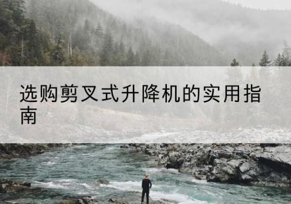 洋县剪叉式升降机怎么选-选购剪叉式升降机的实用指南