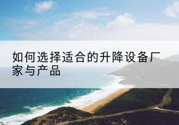 洋县电动升降平台厂家-如何选择适合的升降设备厂家与产品